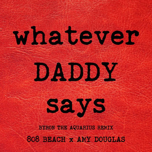 WHATEVER DADDY SAYS - Byron the Aquarius Remix