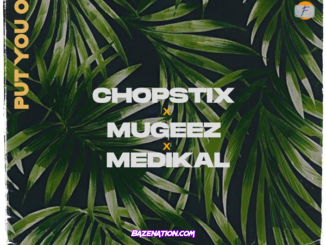 Chopstix - Put You On (feat. Mugeez & Medikal) Mp3 Download