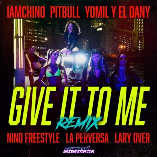 IAmChino - Give It To Me (Official Remix) Ft. Pitbull, Lary Over, La Perversa, Nino Freestyle, Yomil y El Dany Mp3 Download