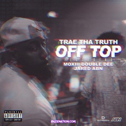 Trae tha Truth – Off Top (feat. Moxiii Double Dee & Jared) Mp3 Download