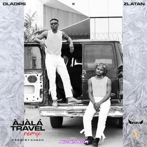 Oladips - Ajala Travel (Remix) ft. Zlatan Mp3 Download