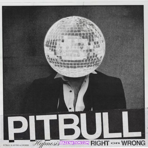 Pitbull, AYYBO & ero808 – RIGHT OR WRONG (HYPNOSIS) Mp3 Download