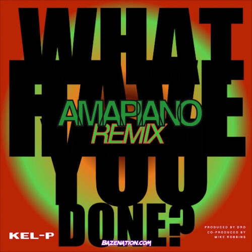 Kel-P - What Have You Done? (Amapiano Remix)