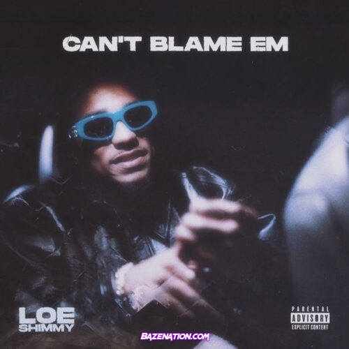 Loe Shimmy - Can’t Blame Em