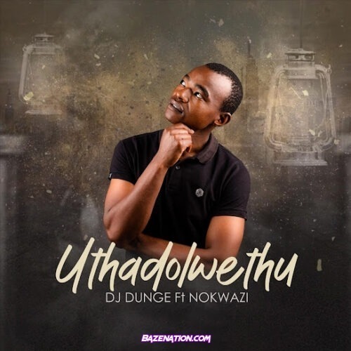 Dj Dunge - Uthadolwethu (feat. Nokwazi)